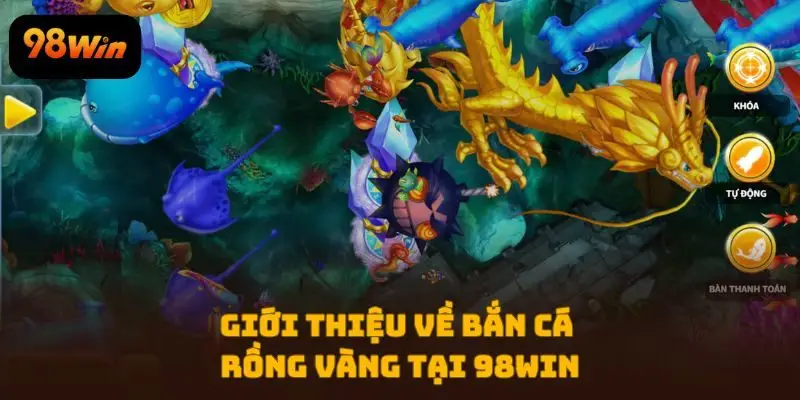 Giới thiệu về Bắn Cá Rồng Vàng tại 98WIN
