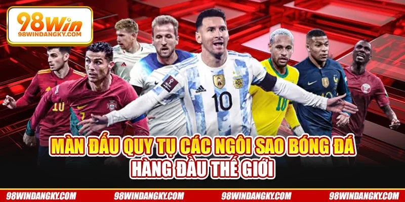 Màn đấu quy tụ các ngôi sao bóng đá hàng đầu thế giới