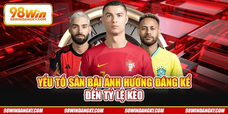 Yếu tố sân bãi ảnh hưởng đáng kể đến tỷ lệ kèo