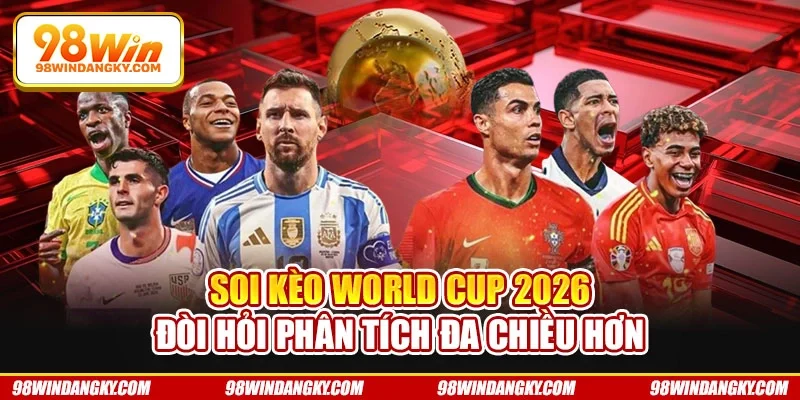 Soi kèo World Cup 2026 đòi hỏi phân tích đa chiều hơn