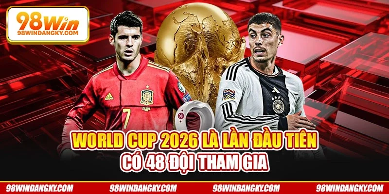 World Cup 2026 là lần đầu tiên có 48 đội tham gia